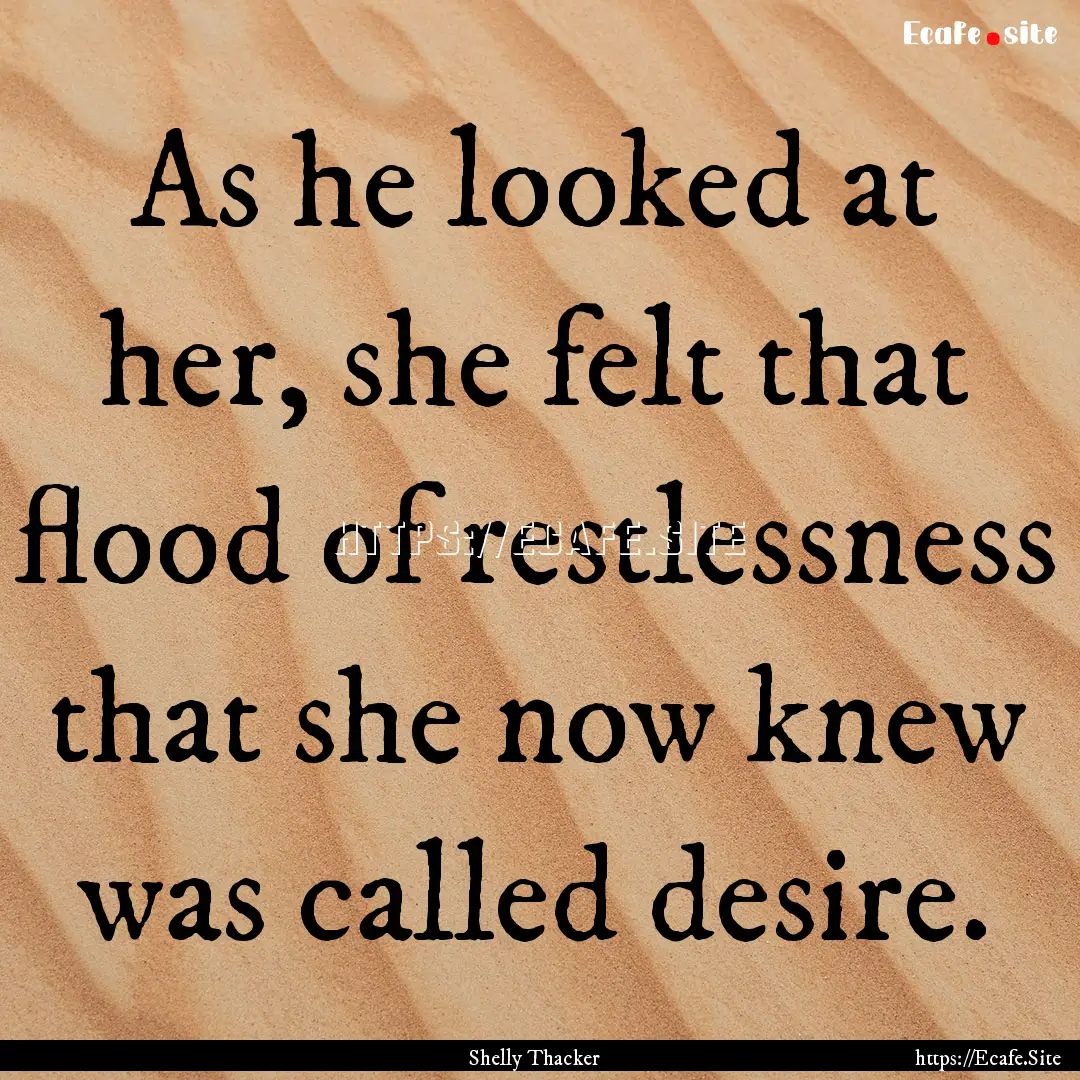 As he looked at her, she felt that flood.... : Quote by Shelly Thacker