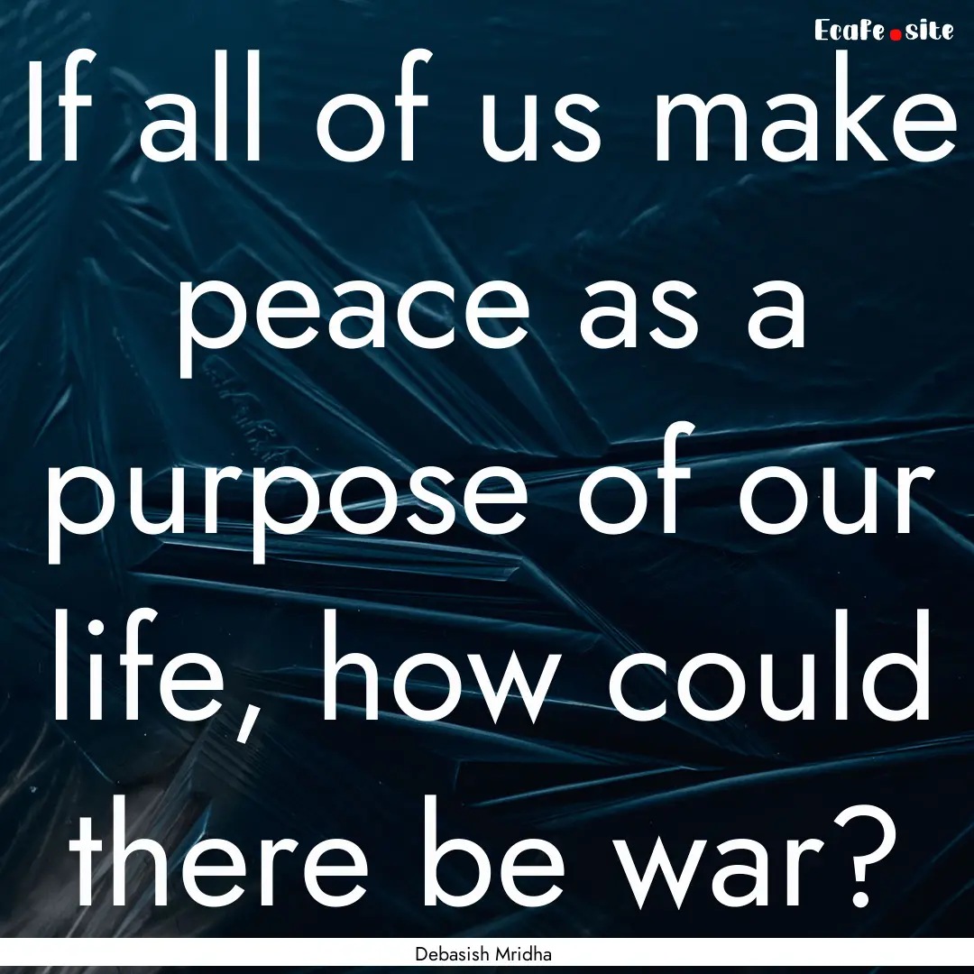 If all of us make peace as a purpose of our.... : Quote by Debasish Mridha