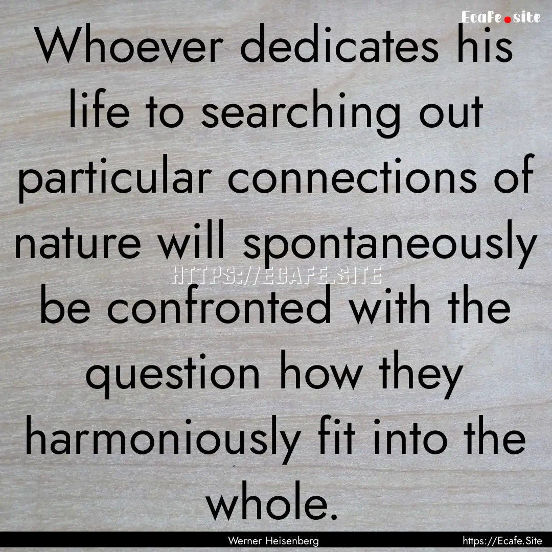 Whoever dedicates his life to searching out.... : Quote by Werner Heisenberg