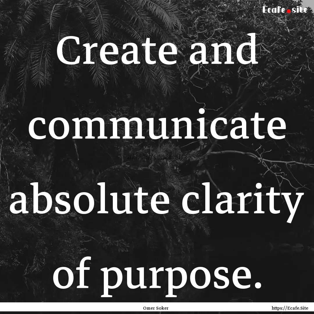 Create and communicate absolute clarity of.... : Quote by Omer Soker