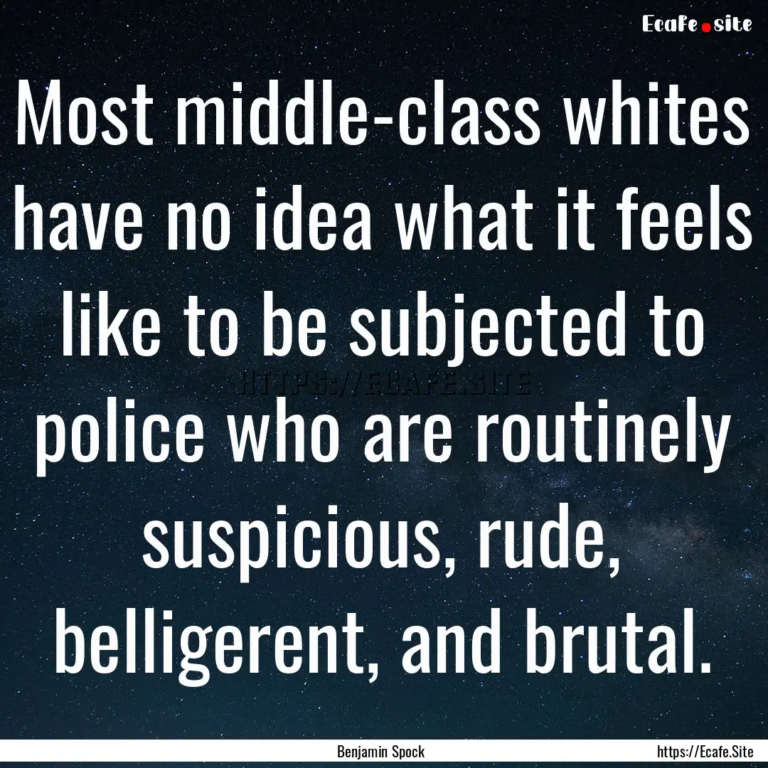 Most middle-class whites have no idea what.... : Quote by Benjamin Spock