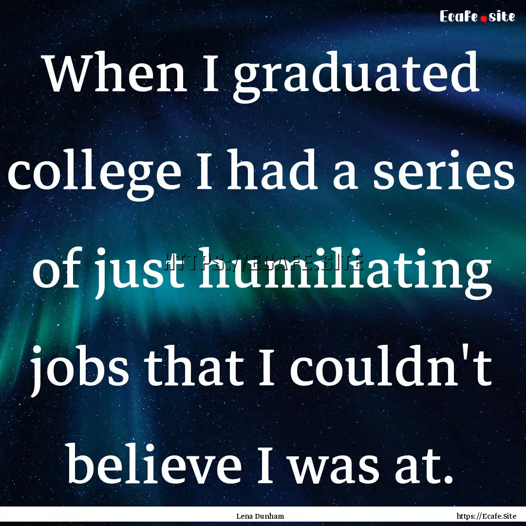 When I graduated college I had a series of.... : Quote by Lena Dunham