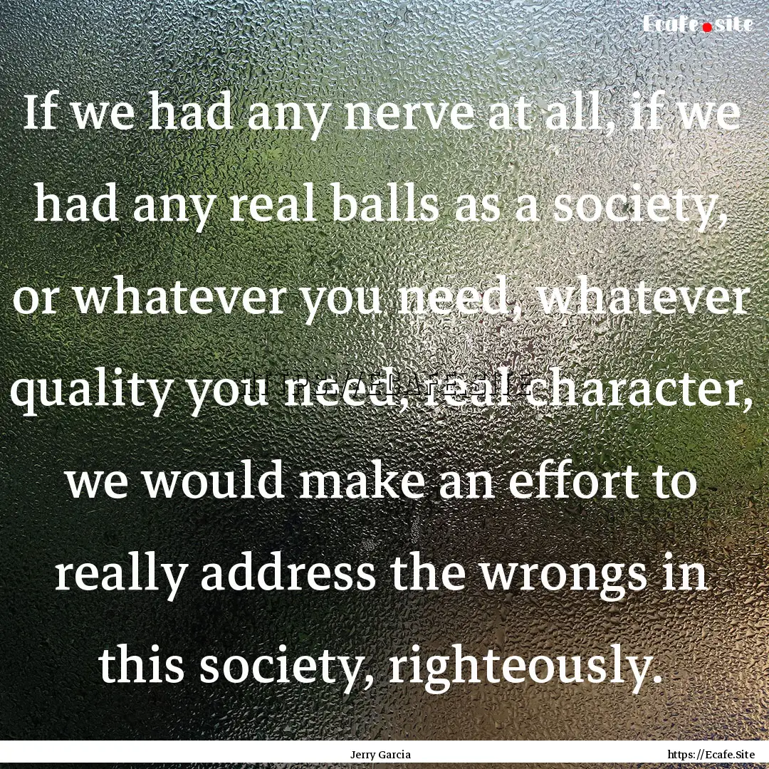 If we had any nerve at all, if we had any.... : Quote by Jerry Garcia