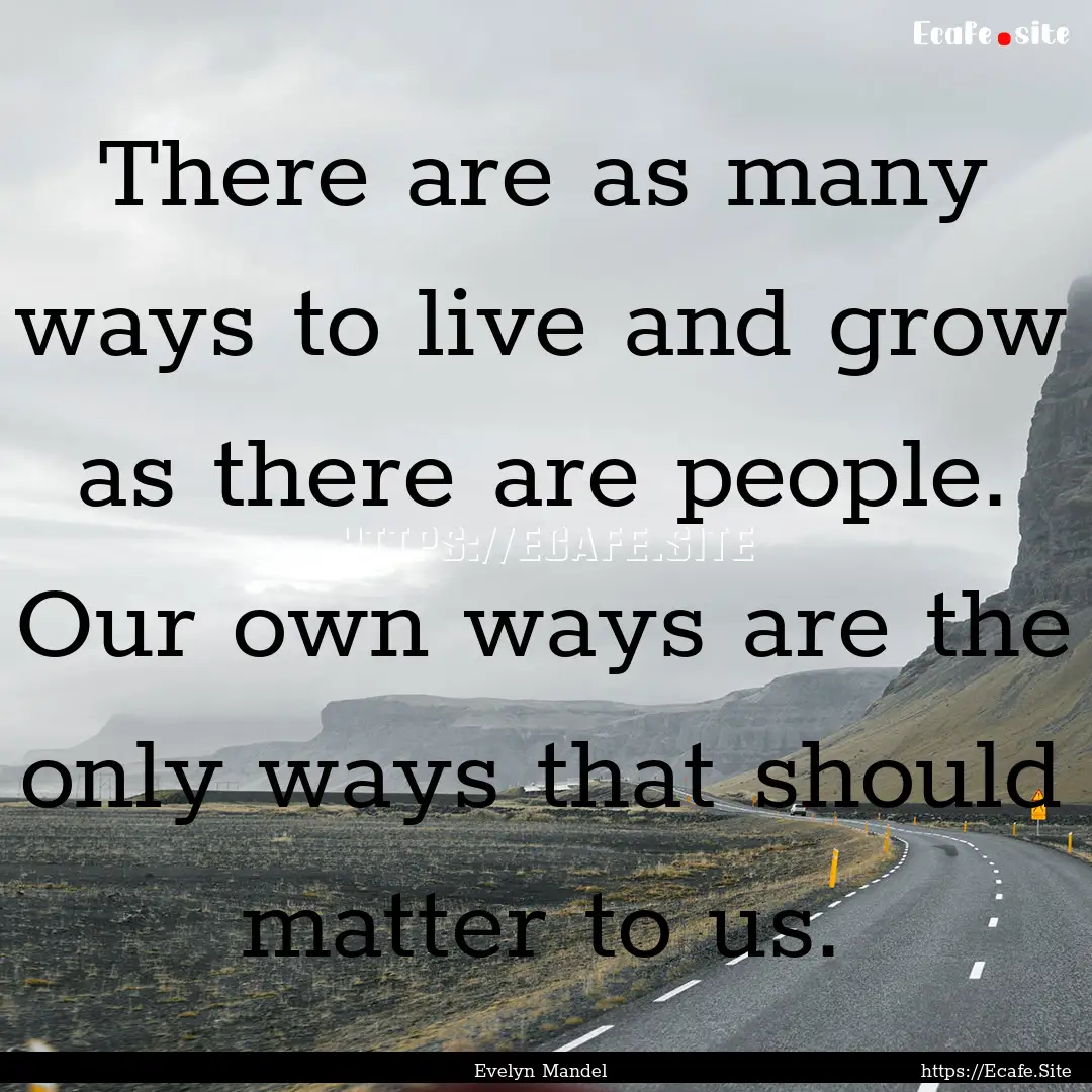 There are as many ways to live and grow as.... : Quote by Evelyn Mandel