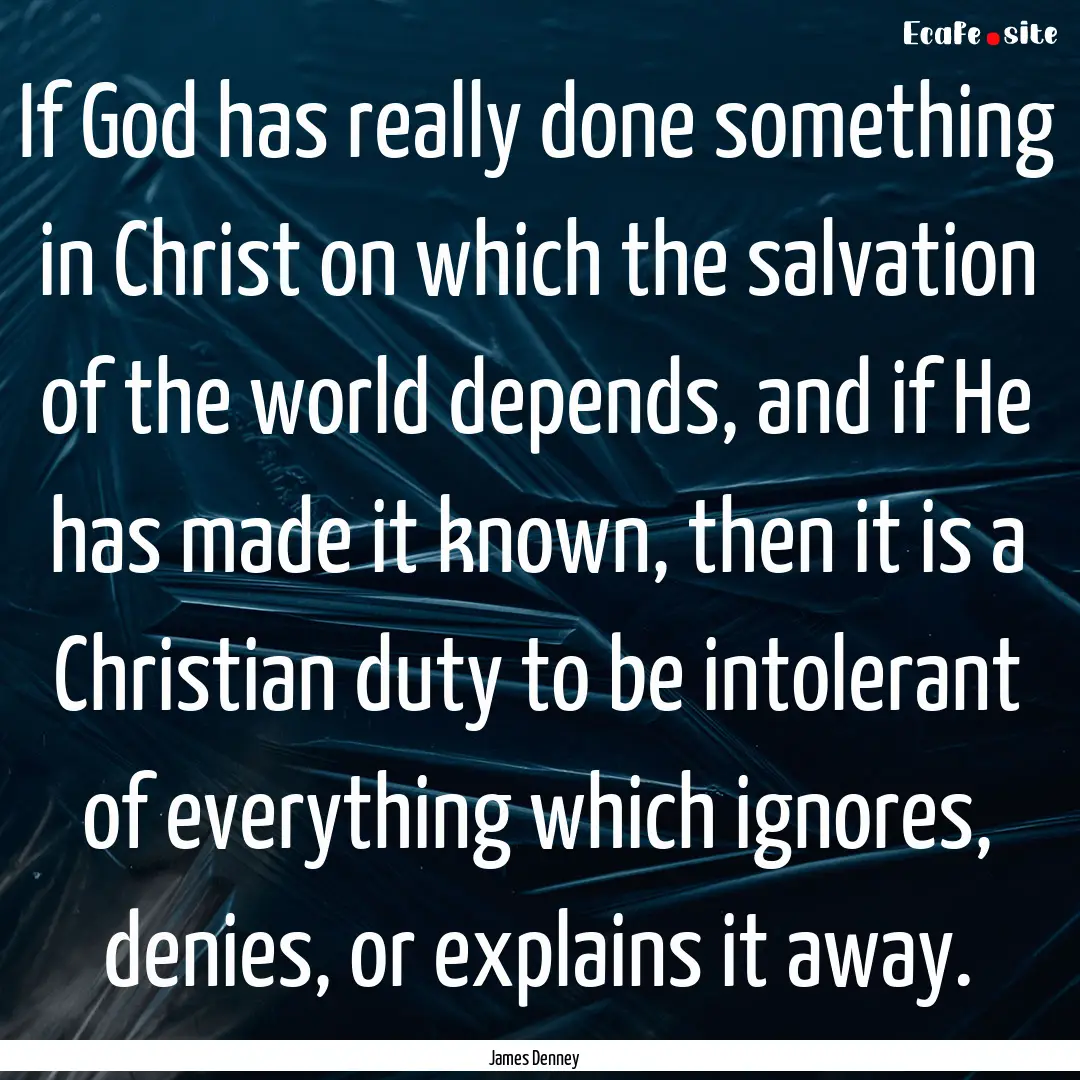 If God has really done something in Christ.... : Quote by James Denney