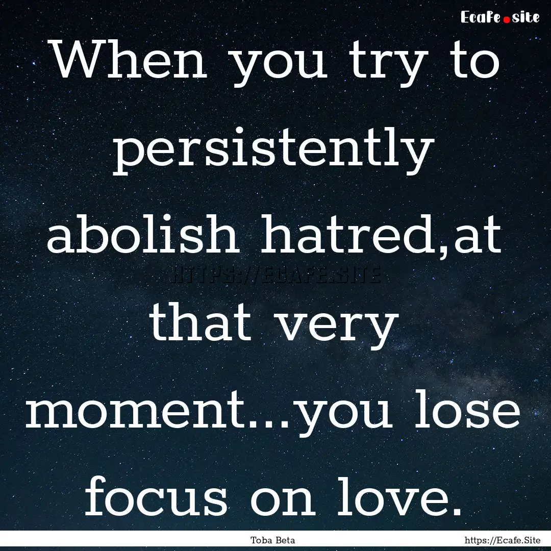 When you try to persistently abolish hatred,at.... : Quote by Toba Beta