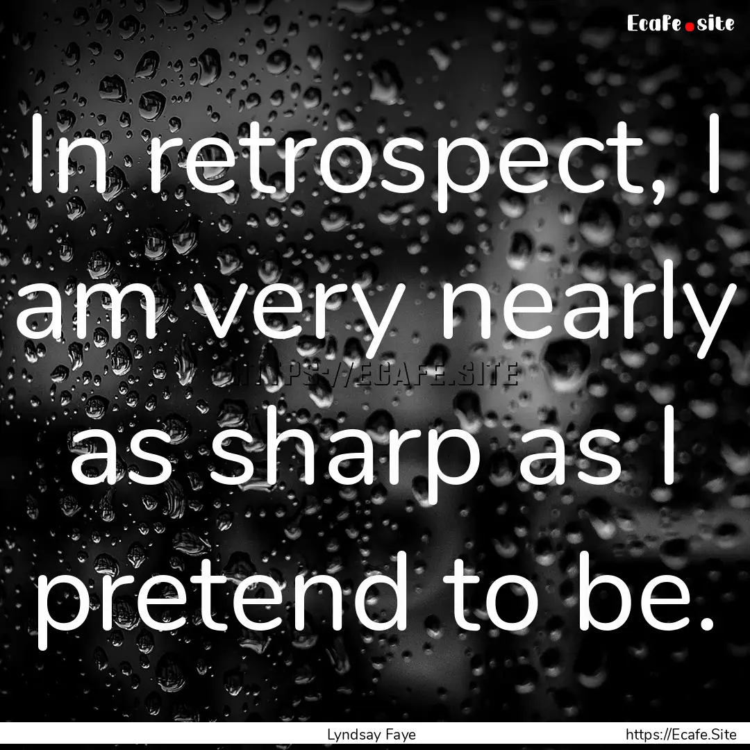 In retrospect, I am very nearly as sharp.... : Quote by Lyndsay Faye