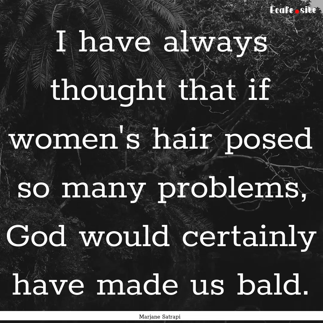 I have always thought that if women's hair.... : Quote by Marjane Satrapi