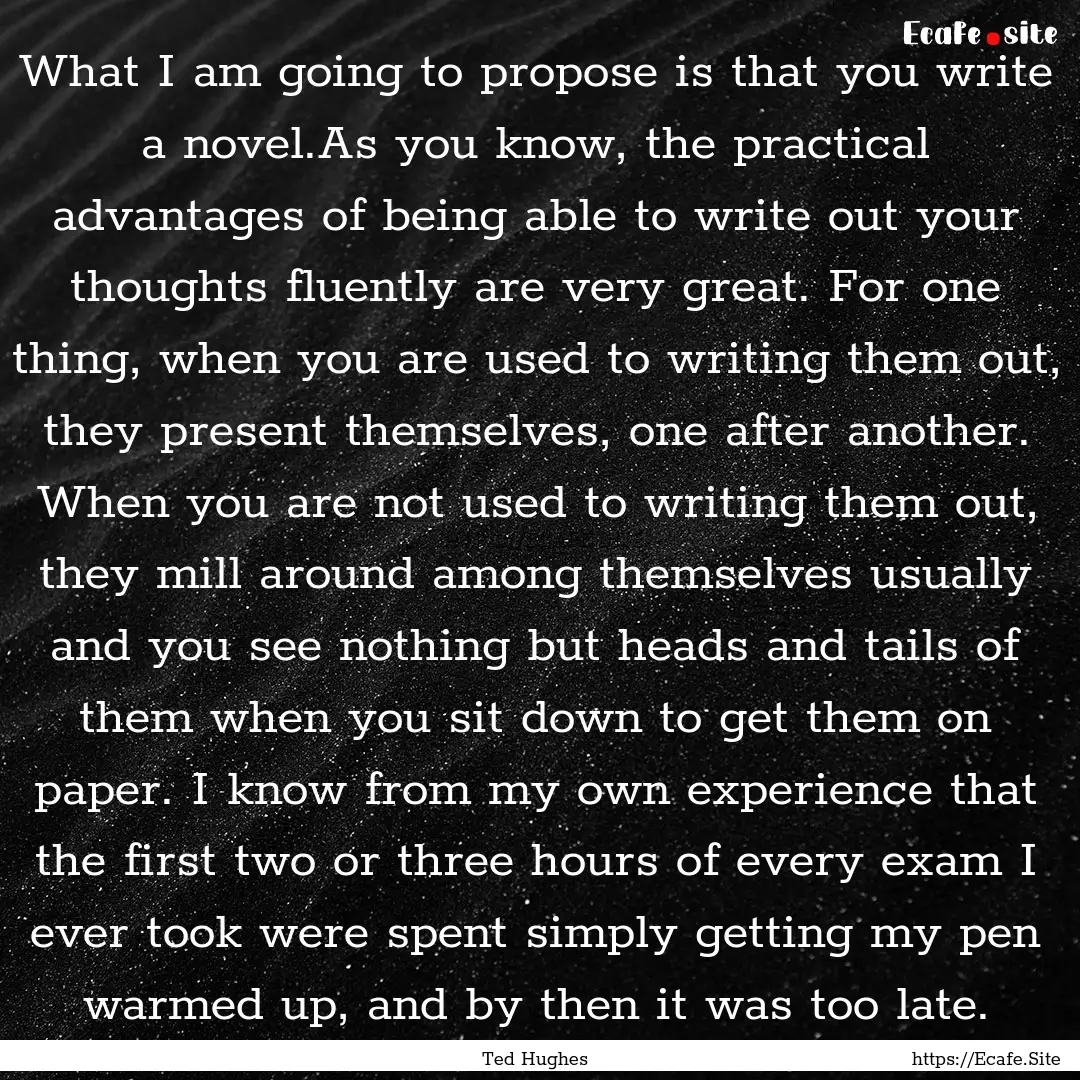 What I am going to propose is that you write.... : Quote by Ted Hughes