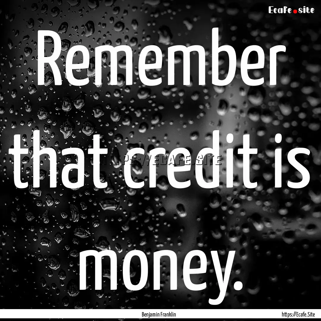 Remember that credit is money. : Quote by Benjamin Franklin