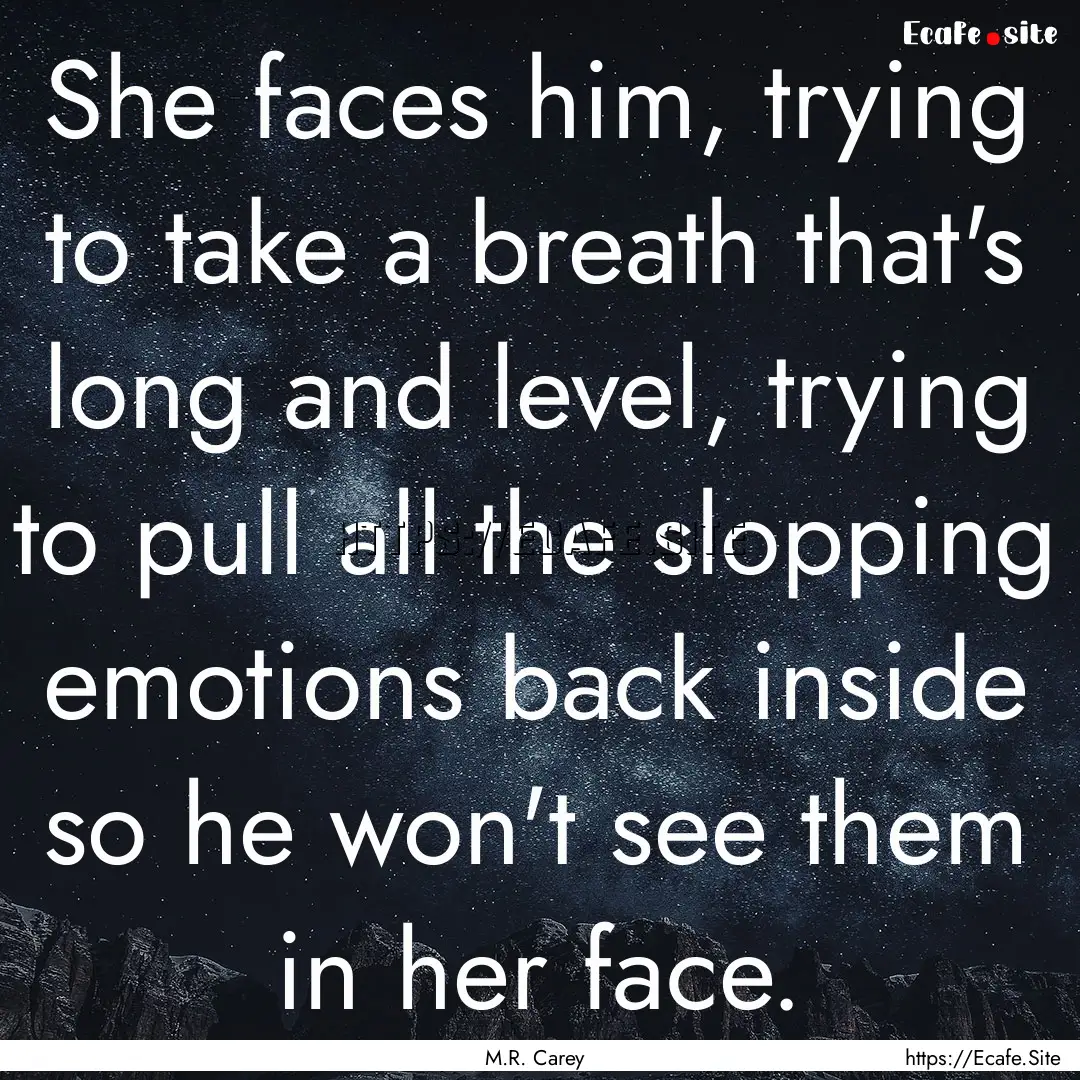 She faces him, trying to take a breath that's.... : Quote by M.R. Carey