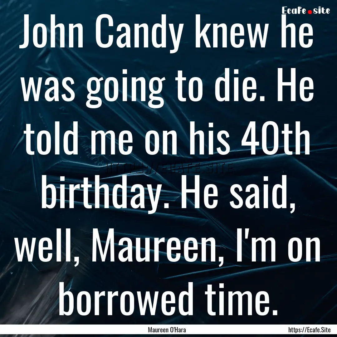 John Candy knew he was going to die. He told.... : Quote by Maureen O'Hara