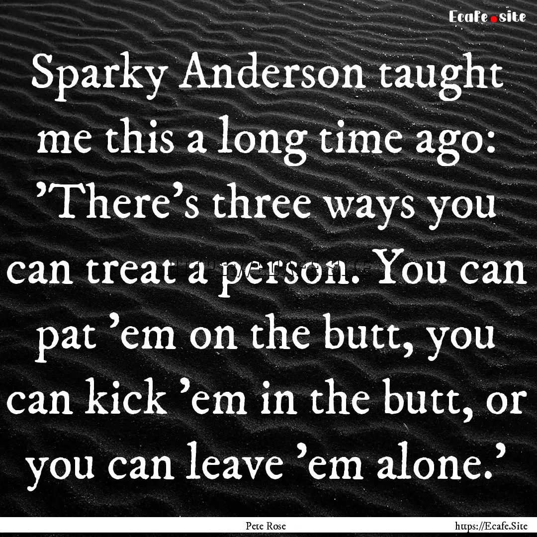 Sparky Anderson taught me this a long time.... : Quote by Pete Rose