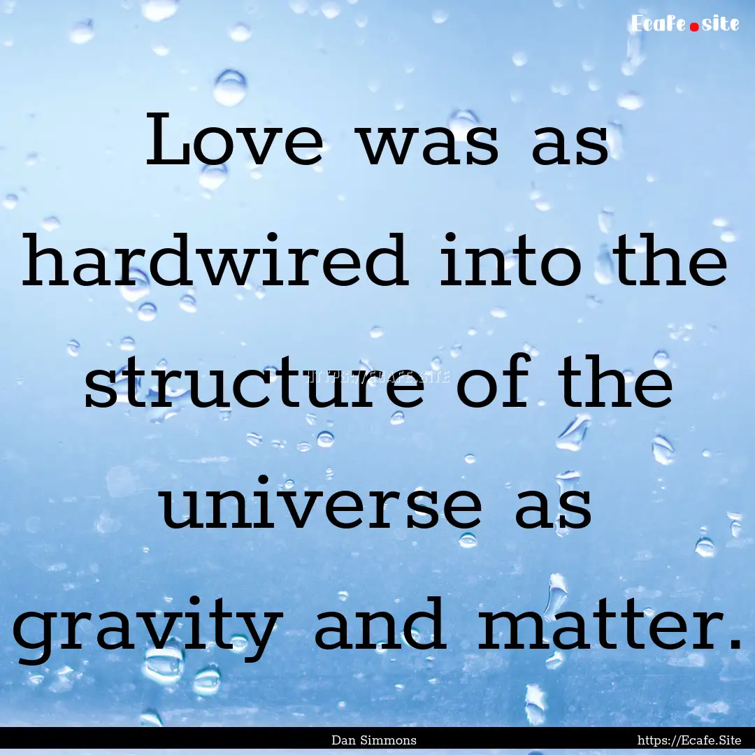 Love was as hardwired into the structure.... : Quote by Dan Simmons