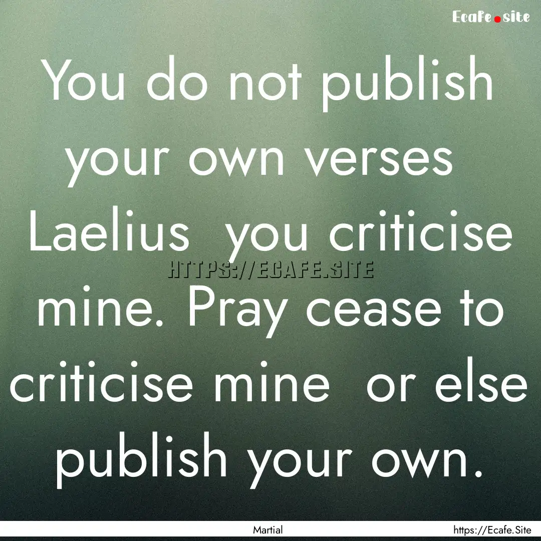 You do not publish your own verses Laelius.... : Quote by Martial