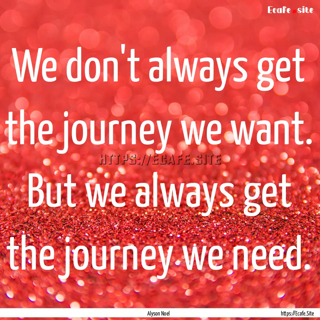 We don't always get the journey we want..... : Quote by Alyson Noel