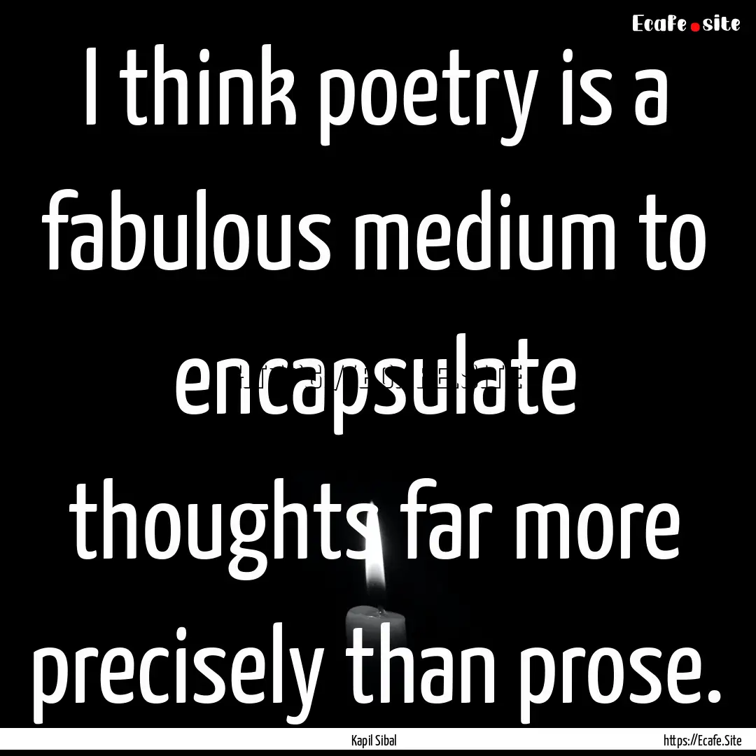 I think poetry is a fabulous medium to encapsulate.... : Quote by Kapil Sibal