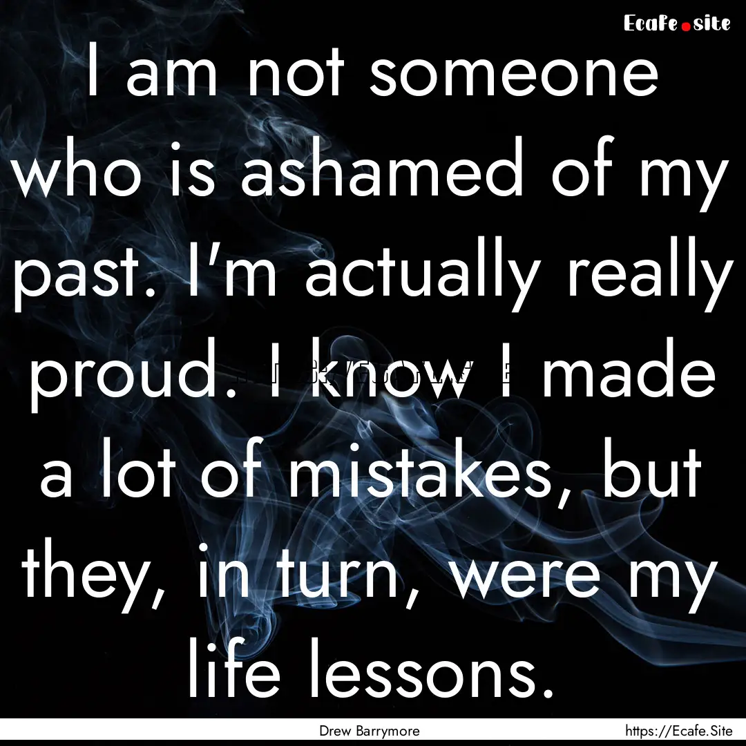 I am not someone who is ashamed of my past..... : Quote by Drew Barrymore