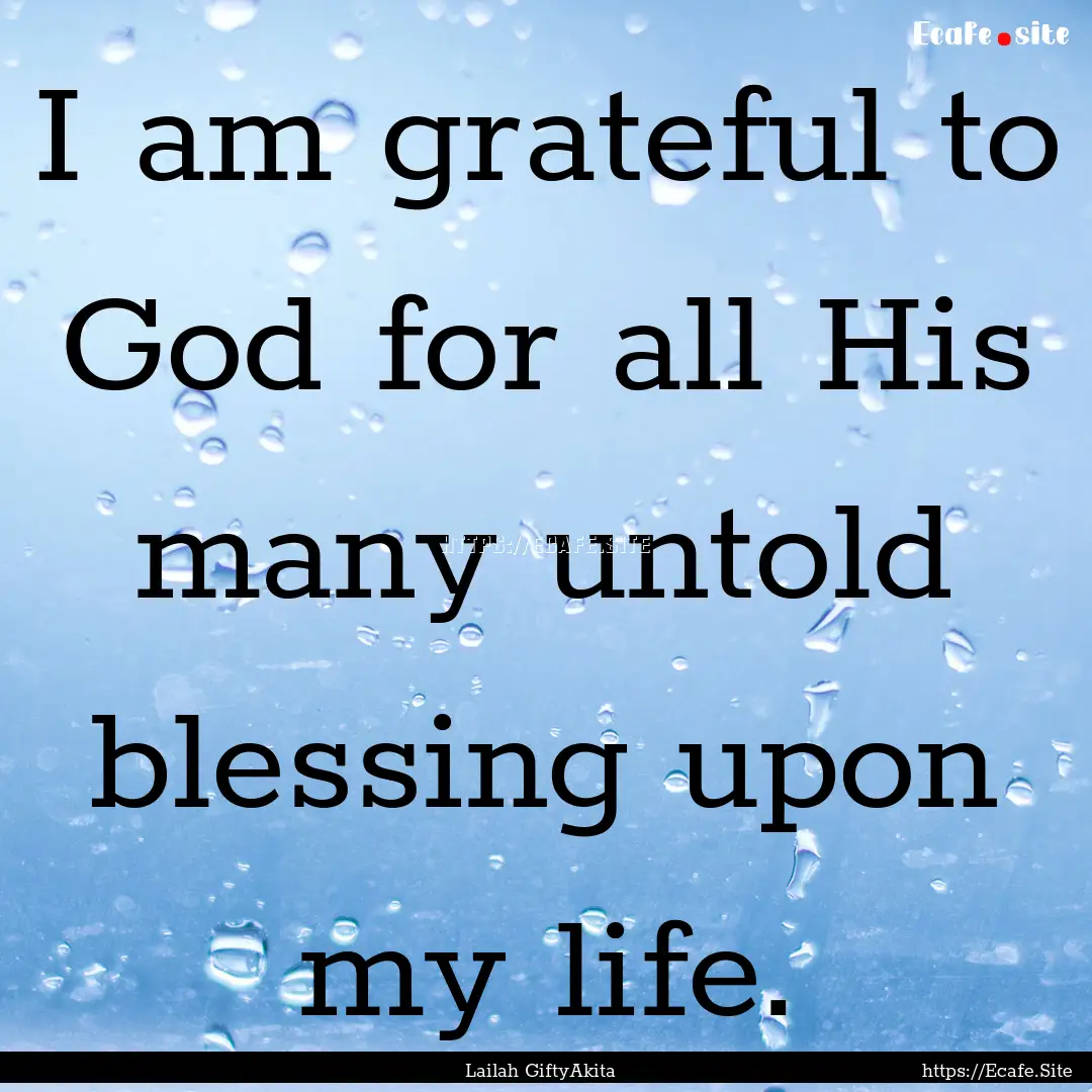 I am grateful to God for all His many untold.... : Quote by Lailah GiftyAkita