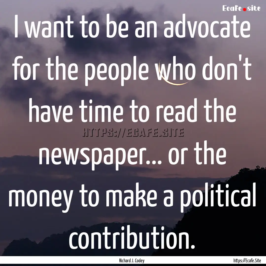 I want to be an advocate for the people who.... : Quote by Richard J. Codey