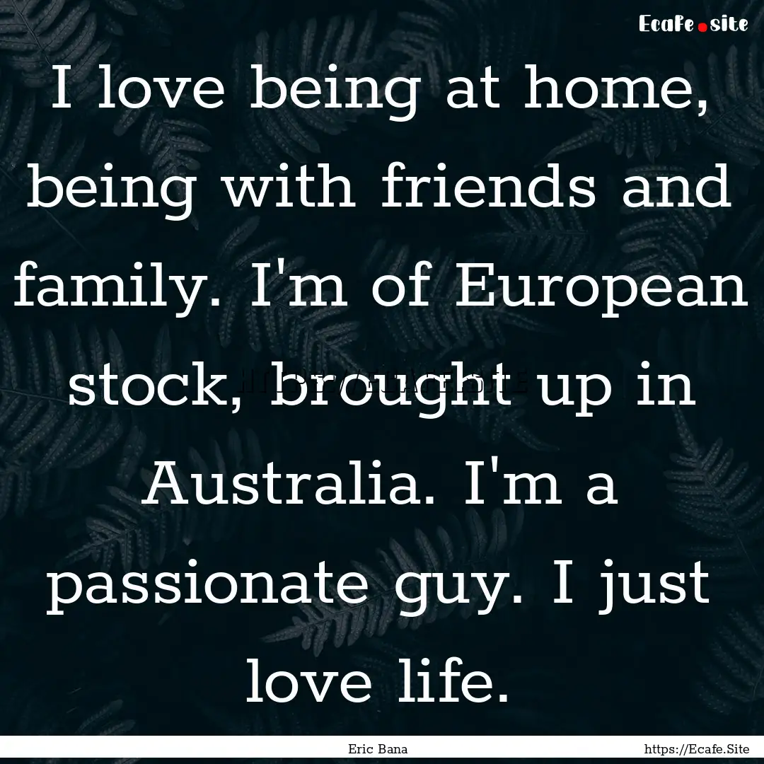 I love being at home, being with friends.... : Quote by Eric Bana