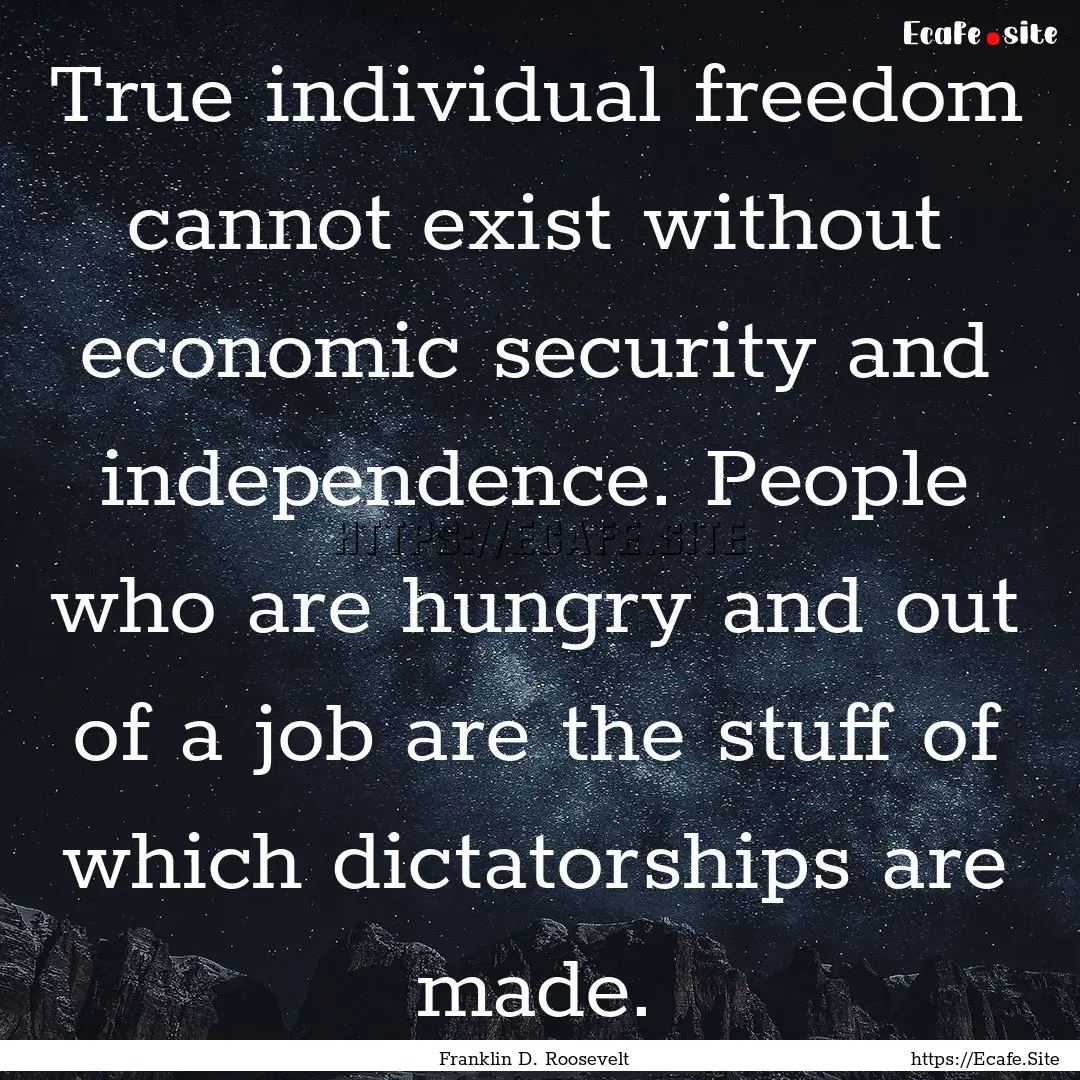 True individual freedom cannot exist without.... : Quote by Franklin D. Roosevelt