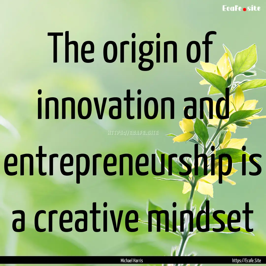 The origin of innovation and entrepreneurship.... : Quote by Michael Harris