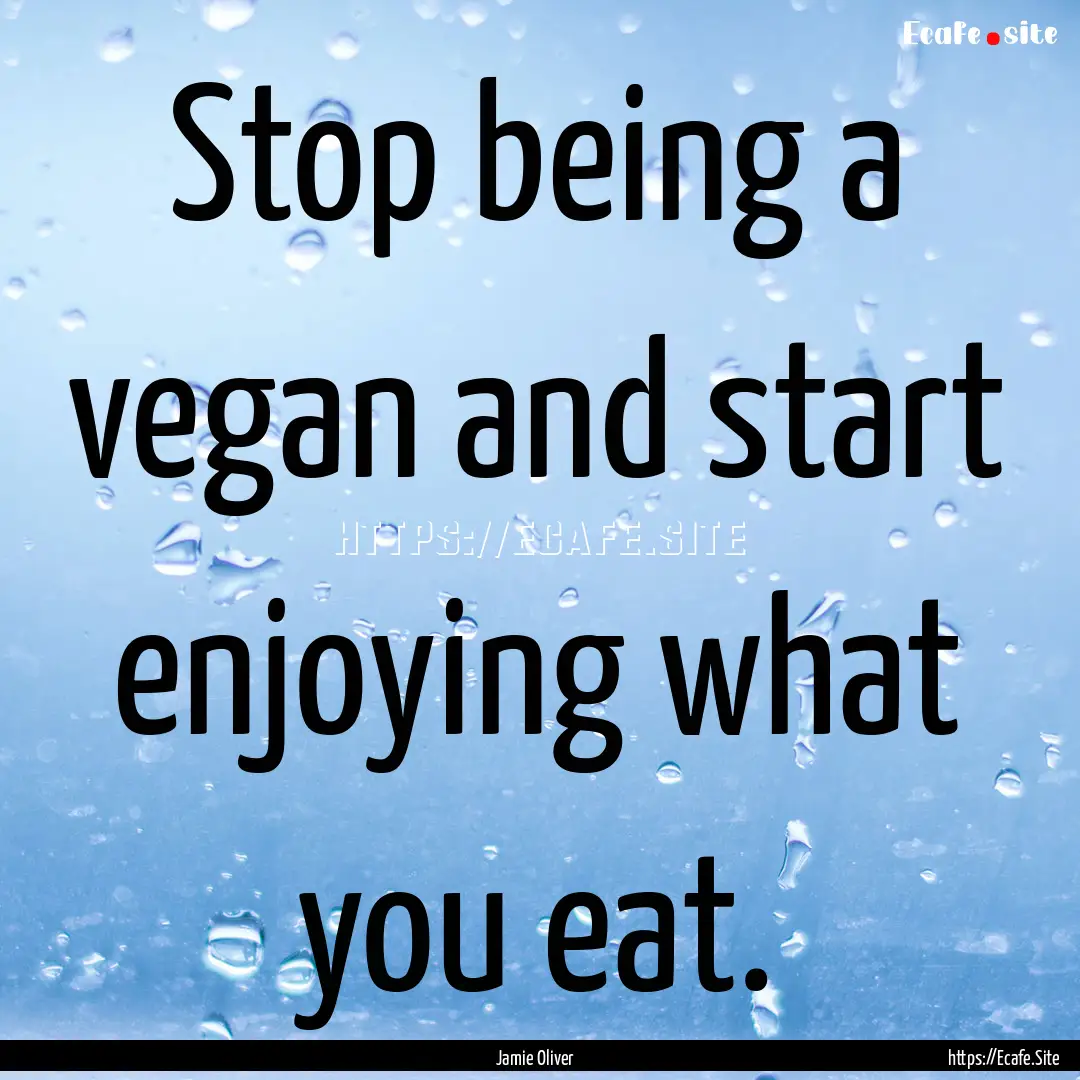 Stop being a vegan and start enjoying what.... : Quote by Jamie Oliver