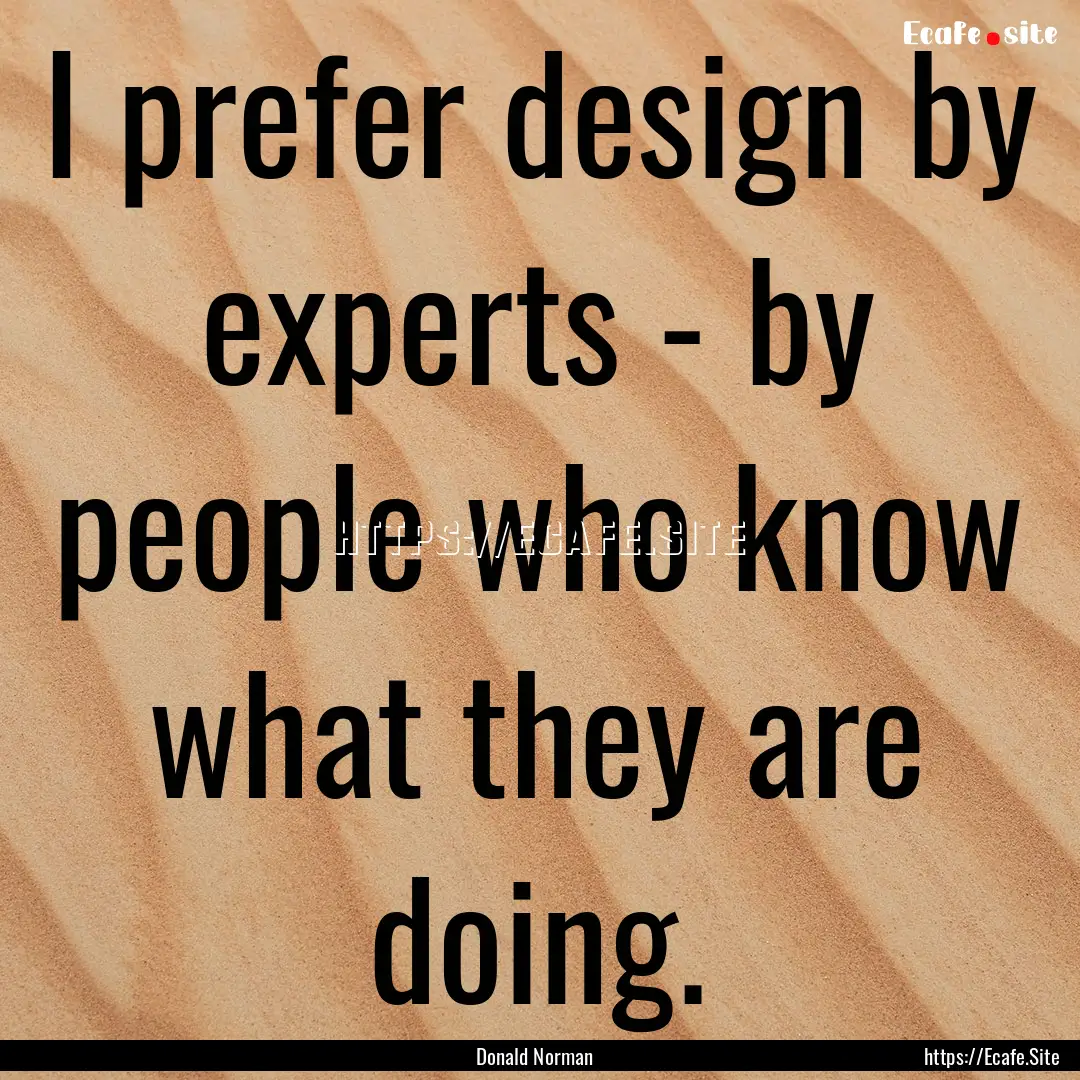 I prefer design by experts - by people who.... : Quote by Donald Norman