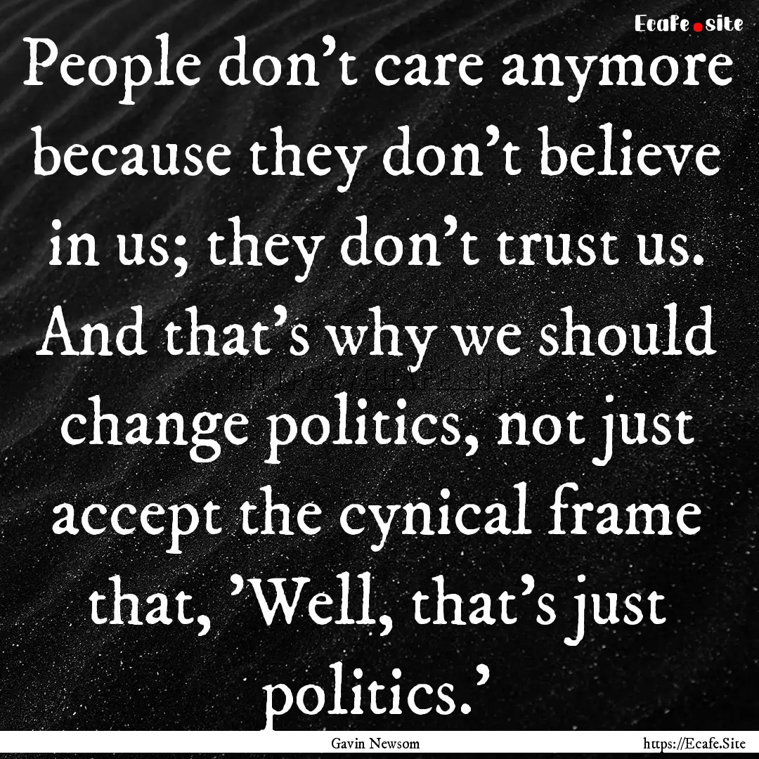 People don't care anymore because they don't.... : Quote by Gavin Newsom