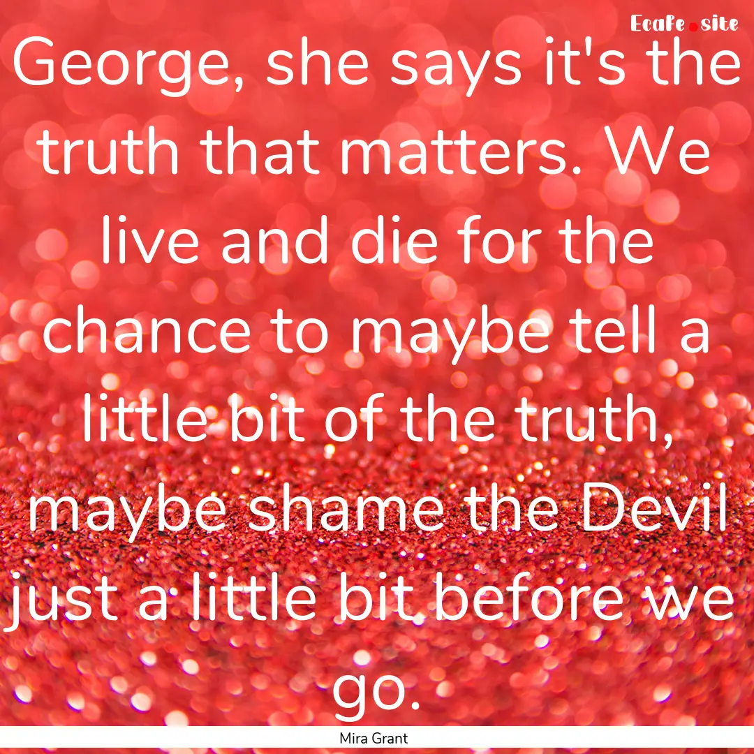 George, she says it's the truth that matters..... : Quote by Mira Grant