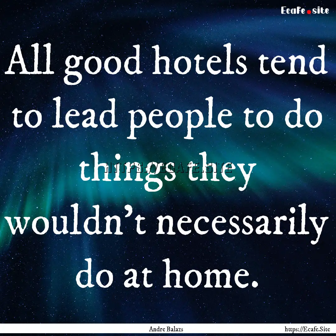 All good hotels tend to lead people to do.... : Quote by Andre Balazs