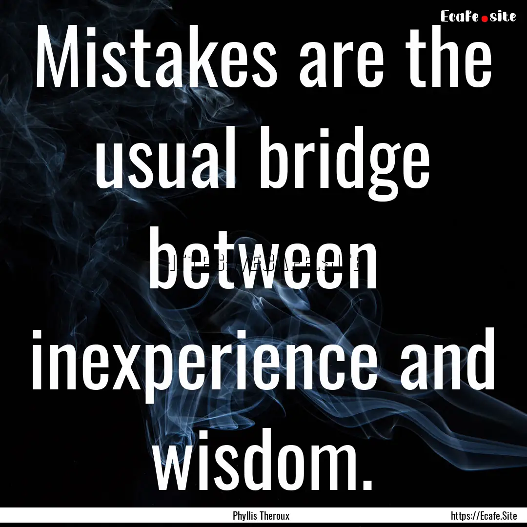 Mistakes are the usual bridge between inexperience.... : Quote by Phyllis Theroux