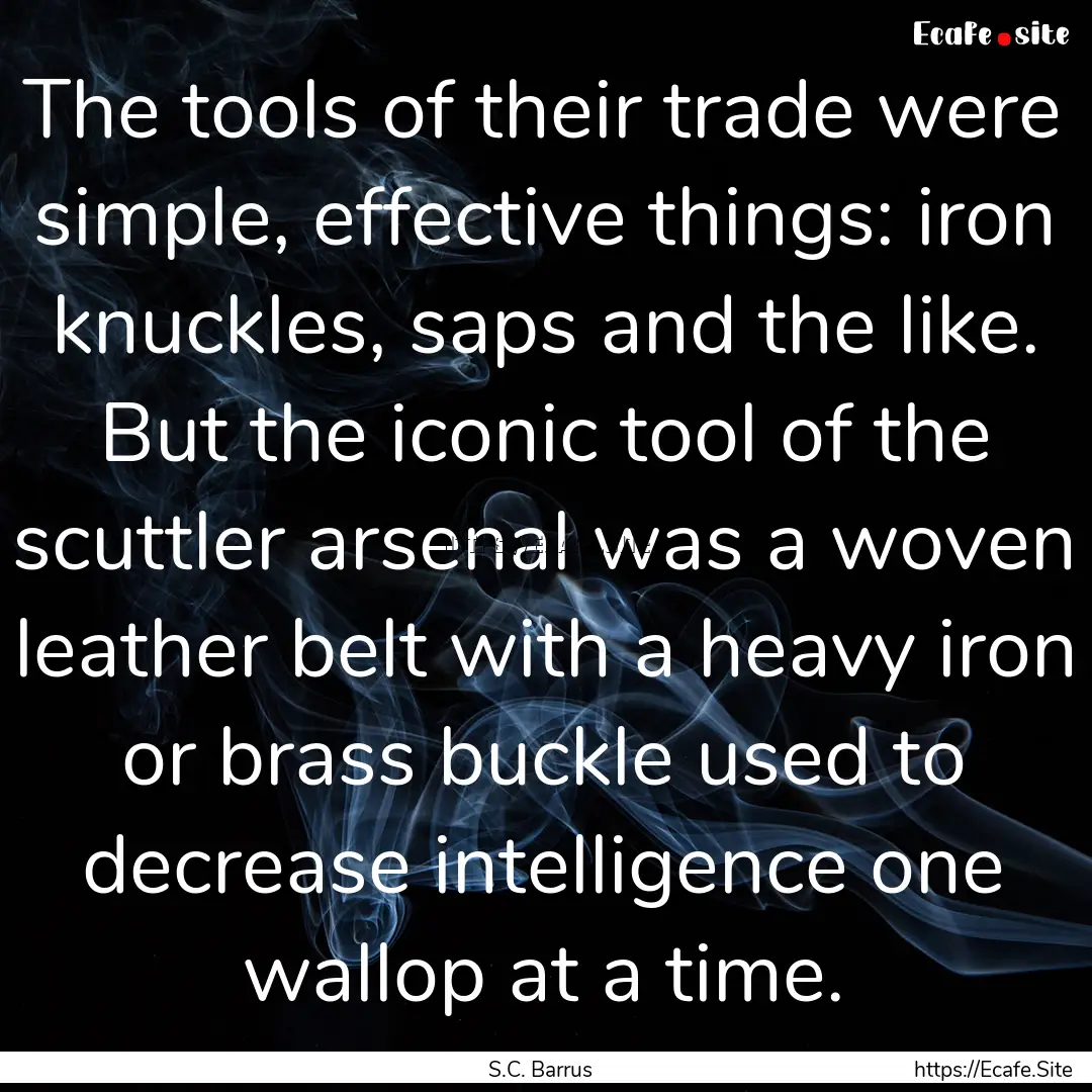 The tools of their trade were simple, effective.... : Quote by S.C. Barrus