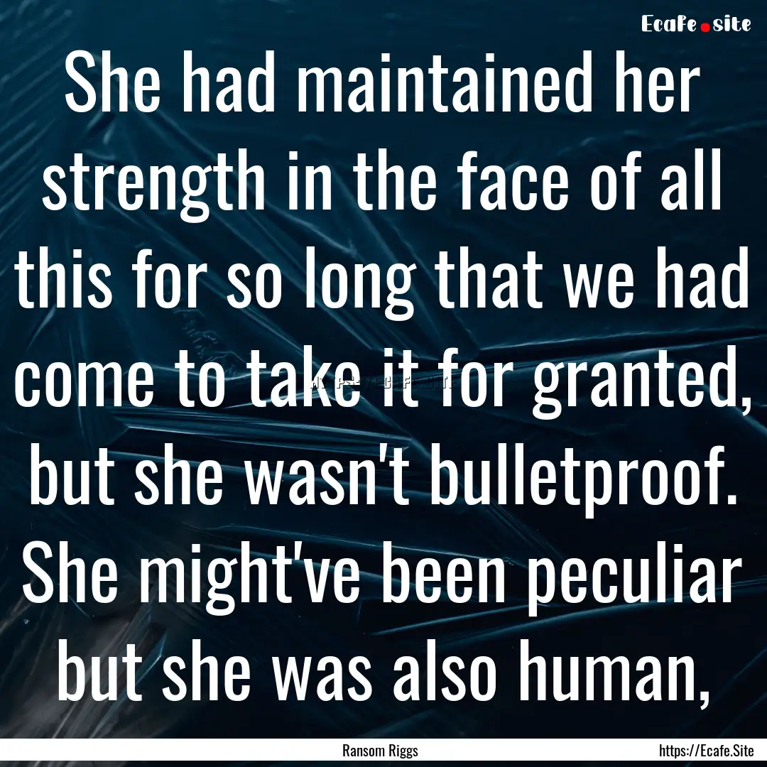 She had maintained her strength in the face.... : Quote by Ransom Riggs