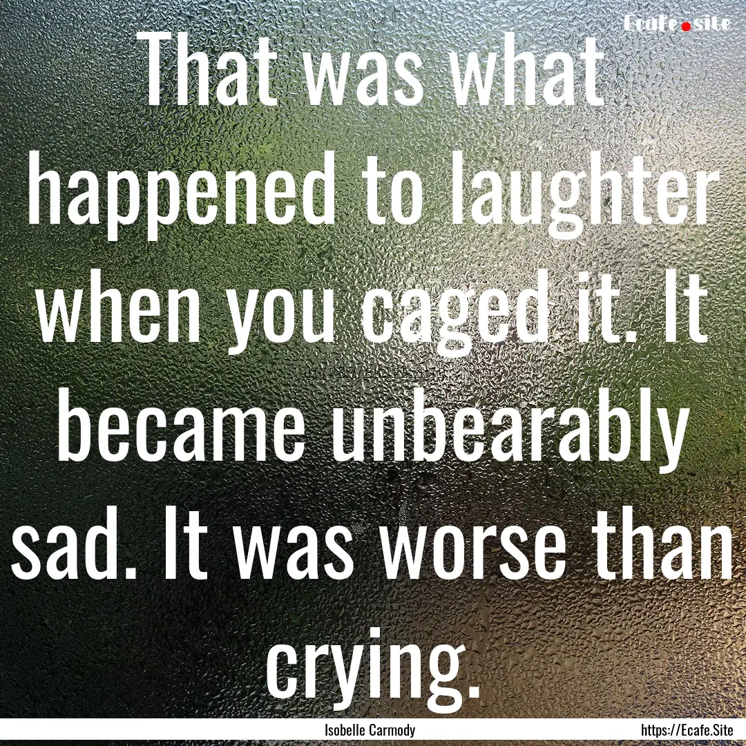 That was what happened to laughter when you.... : Quote by Isobelle Carmody