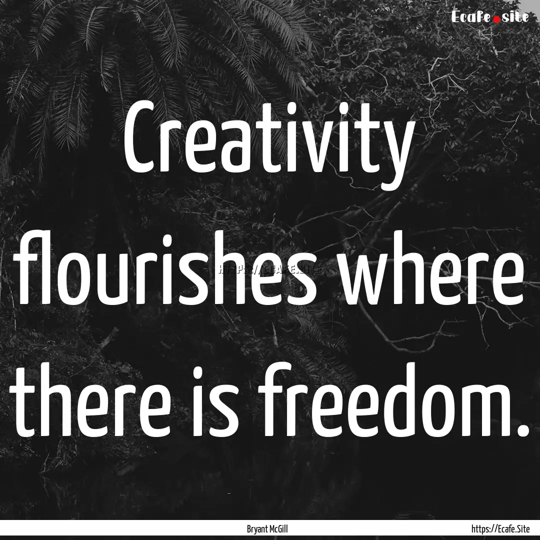 Creativity flourishes where there is freedom..... : Quote by Bryant McGill