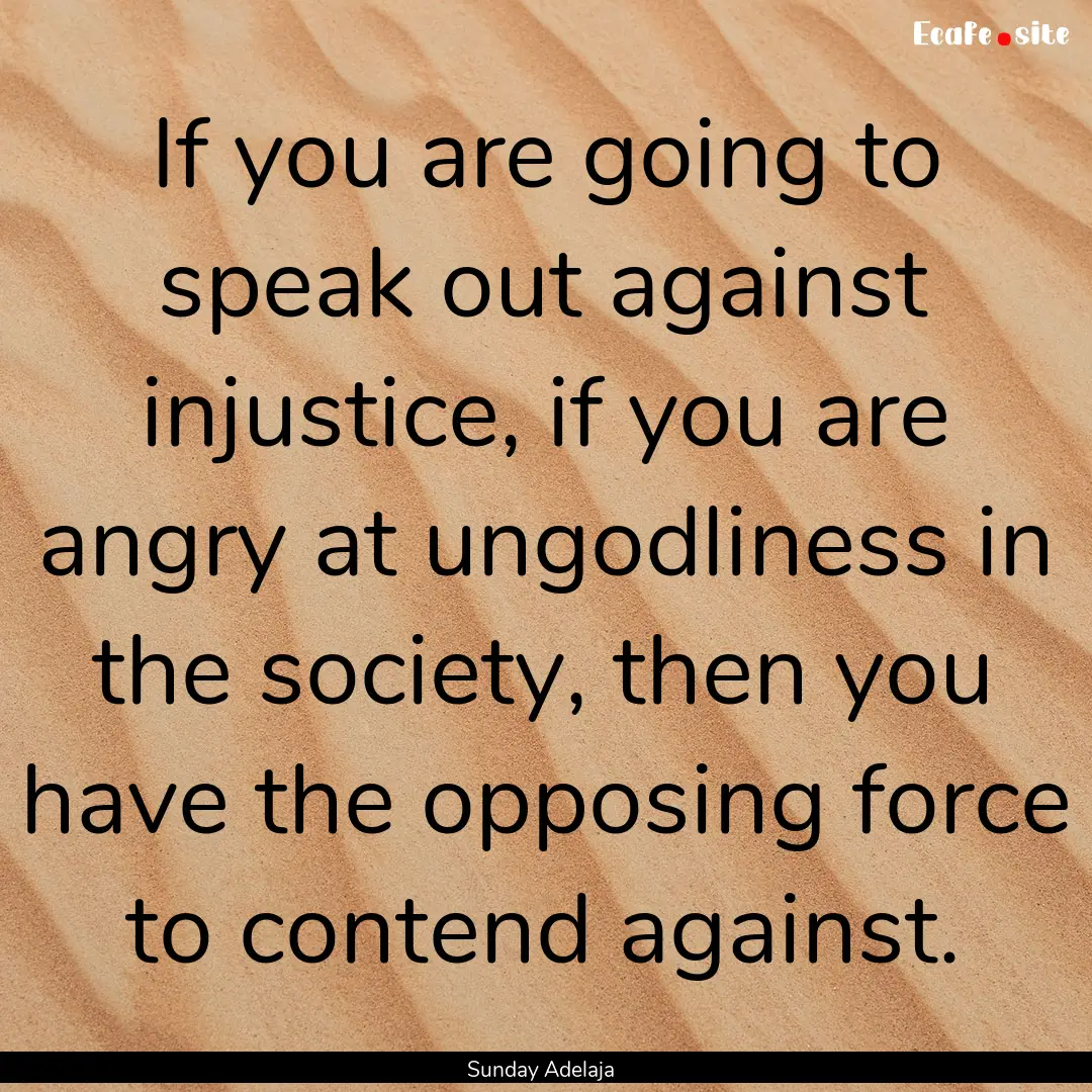 If you are going to speak out against injustice,.... : Quote by Sunday Adelaja