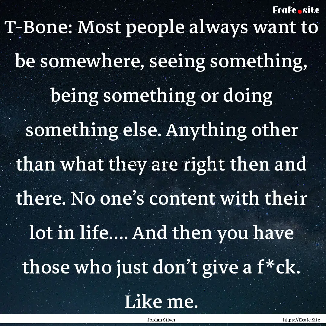 T-Bone: Most people always want to be somewhere,.... : Quote by Jordan Silver