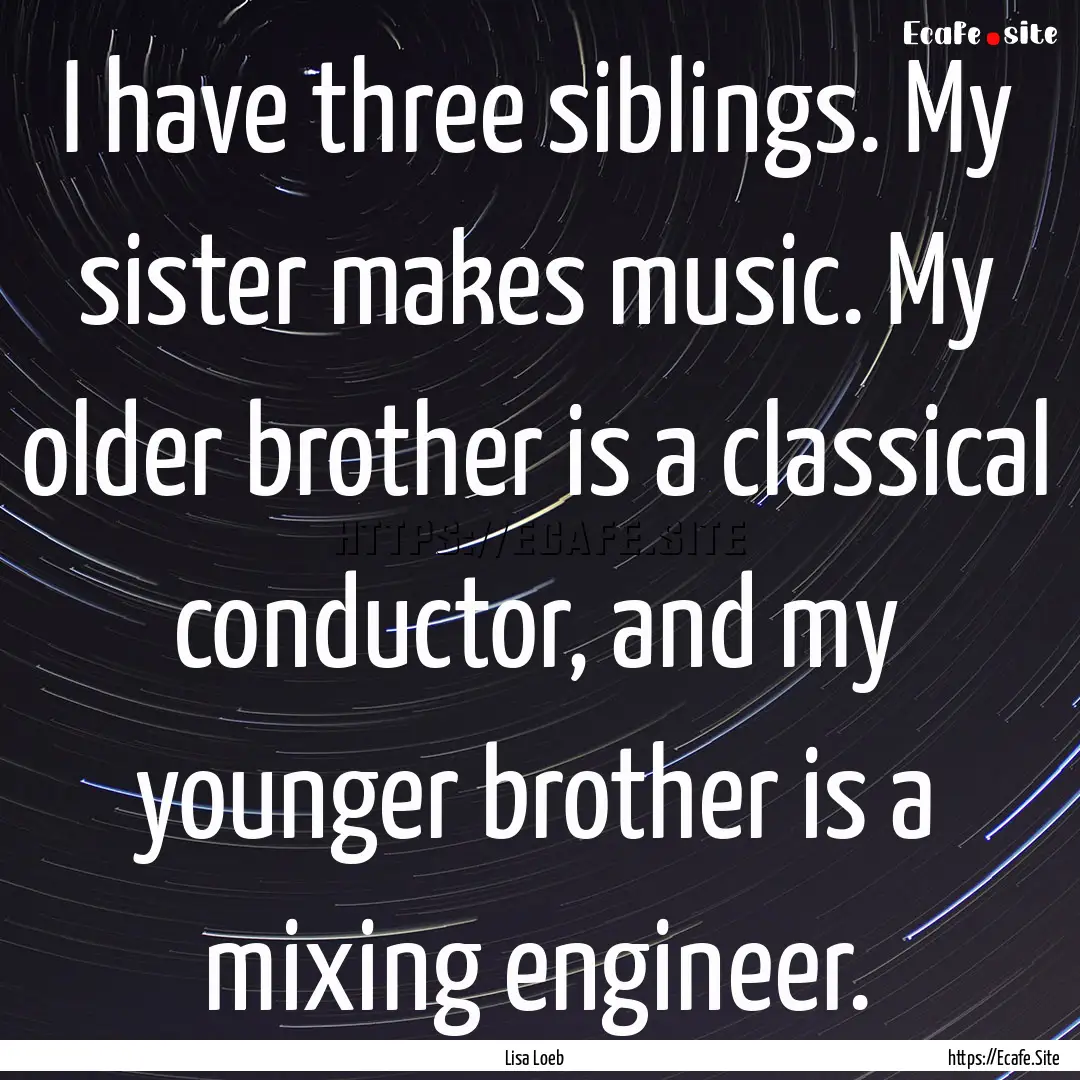 I have three siblings. My sister makes music..... : Quote by Lisa Loeb