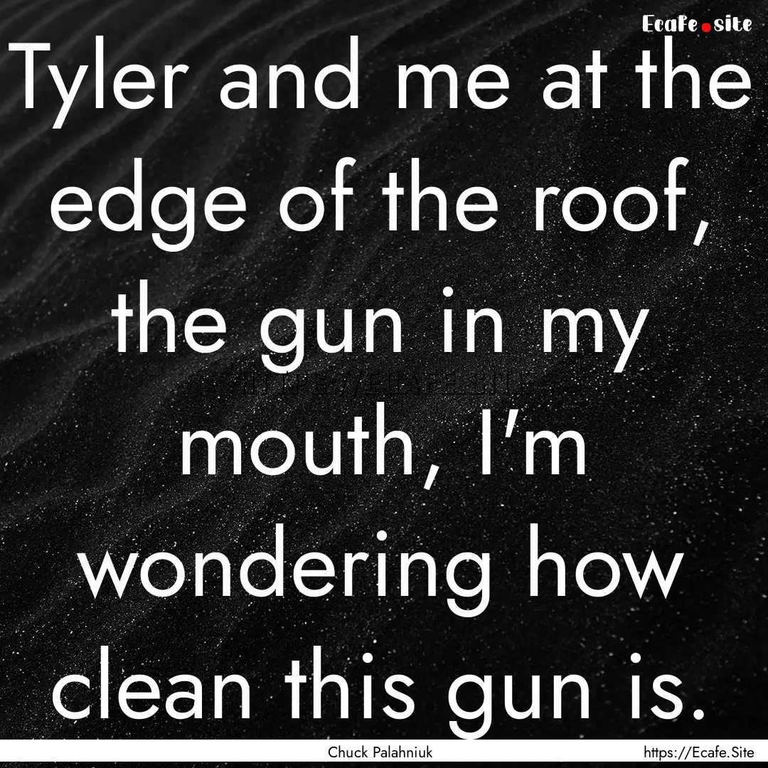 Tyler and me at the edge of the roof, the.... : Quote by Chuck Palahniuk