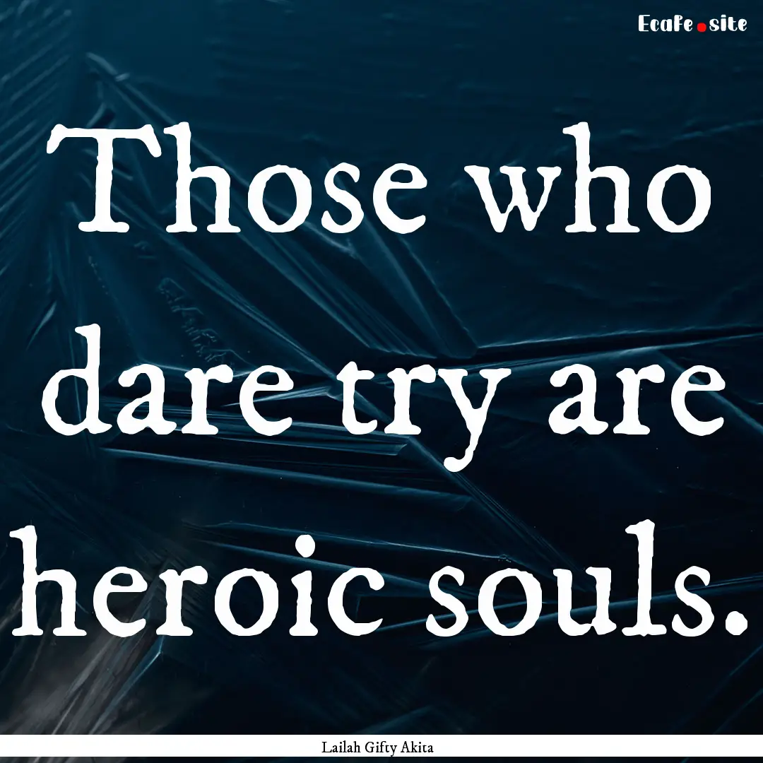 Those who dare try are heroic souls. : Quote by Lailah Gifty Akita