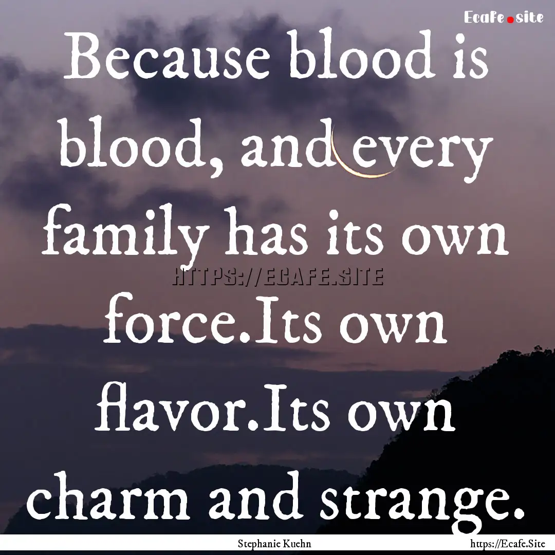 Because blood is blood, and every family.... : Quote by Stephanie Kuehn