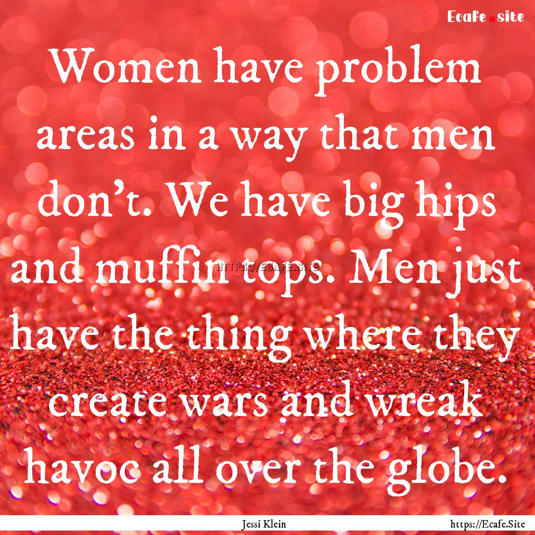 Women have problem areas in a way that men.... : Quote by Jessi Klein