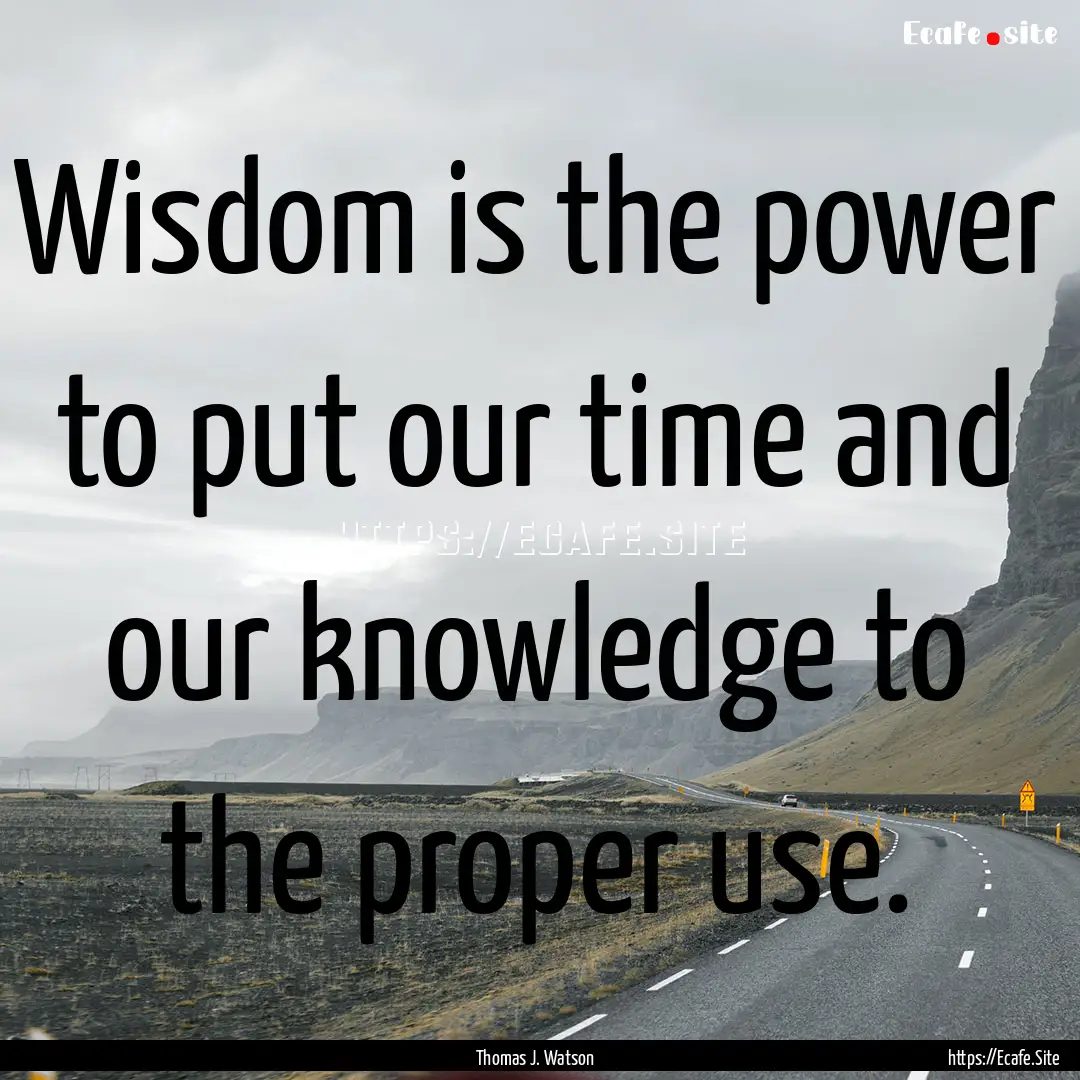 Wisdom is the power to put our time and our.... : Quote by Thomas J. Watson