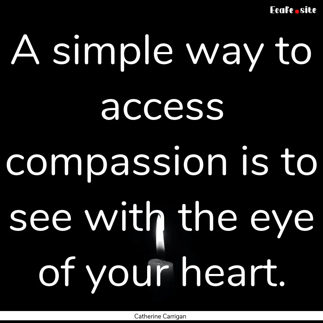 A simple way to access compassion is to see.... : Quote by Catherine Carrigan