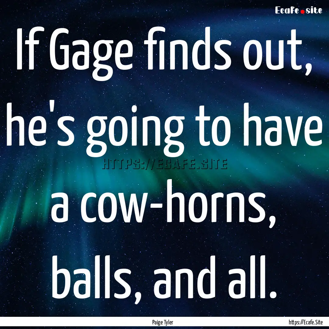 If Gage finds out, he's going to have a cow-horns,.... : Quote by Paige Tyler