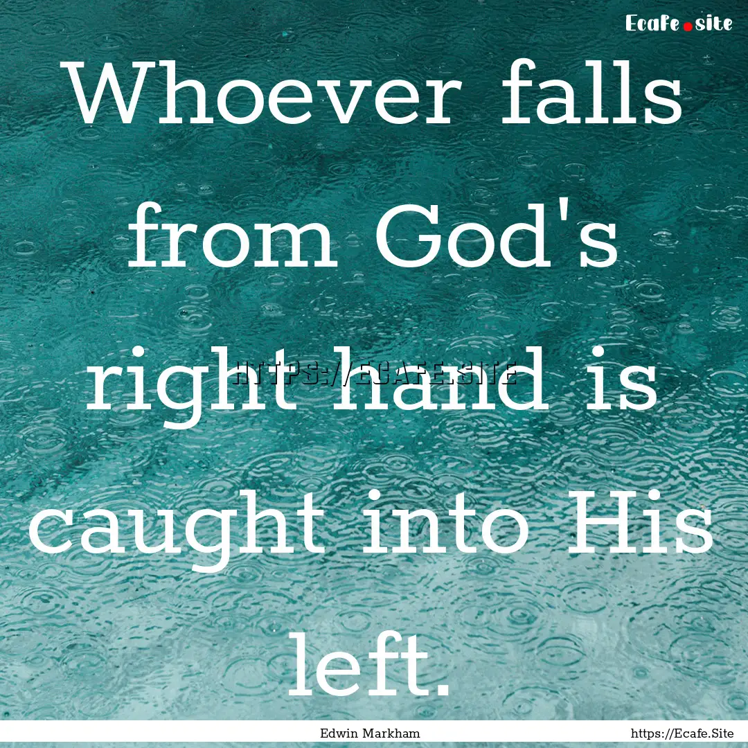 Whoever falls from God's right hand is caught.... : Quote by Edwin Markham