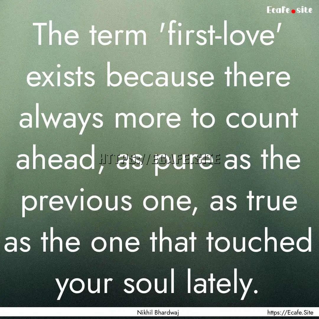 The term 'first-love' exists because there.... : Quote by Nikhil Bhardwaj