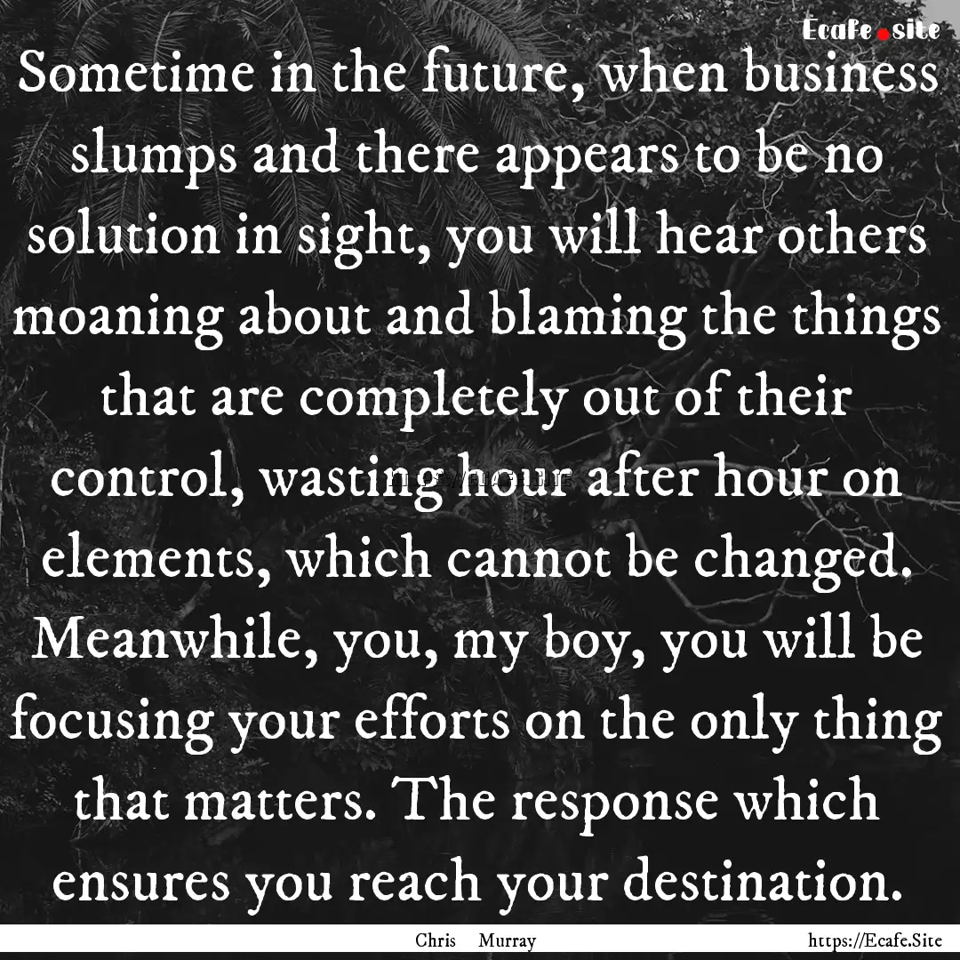 Sometime in the future, when business slumps.... : Quote by Chris Murray